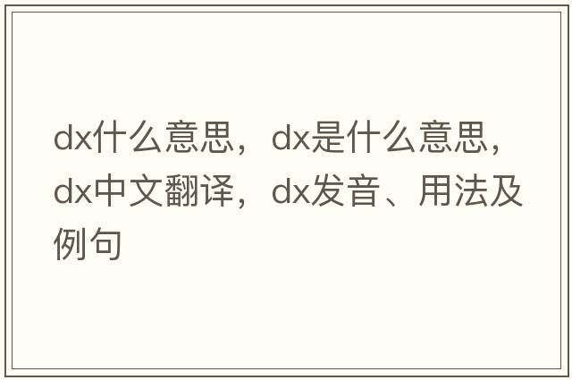 dx什么意思，dx是什么意思，dx中文翻譯，dx發(fā)音、用法及例句