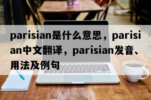 Parisian是什么意思，Parisian中文翻譯，Parisian發(fā)音、用法及例句