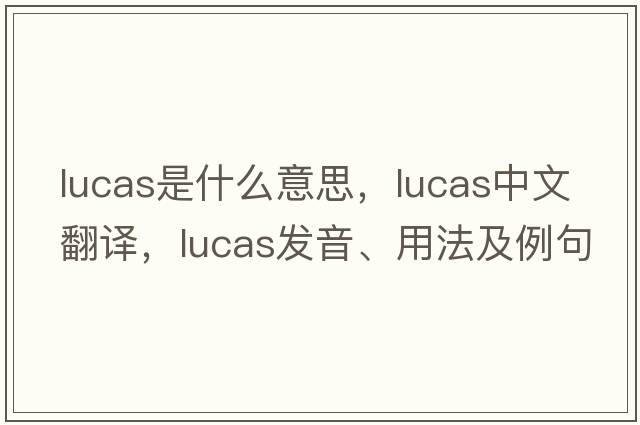 lucas是什么意思，lucas中文翻譯，lucas發(fā)音、用法及例句