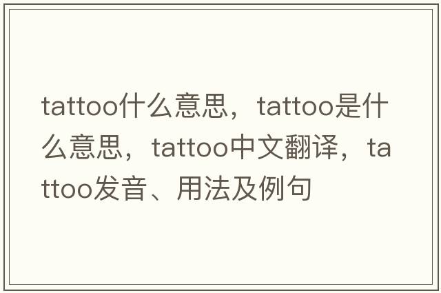 tattoo什么意思，tattoo是什么意思，tattoo中文翻譯，tattoo發(fā)音、用法及例句