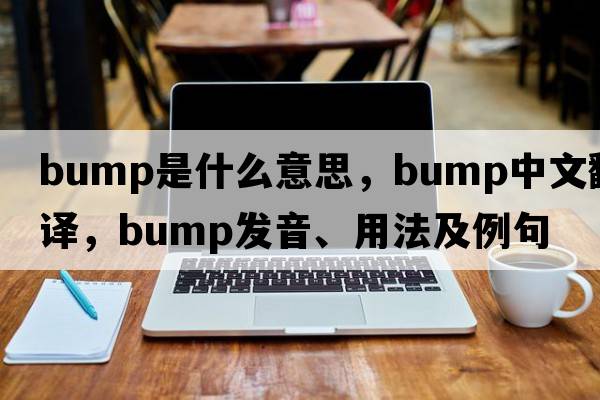 bump是什么意思，bump中文翻譯，bump發(fā)音、用法及例句