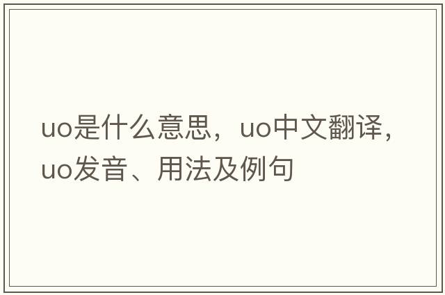 uo是什么意思，uo中文翻譯，uo發(fā)音、用法及例句