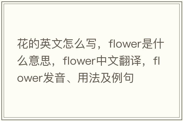 花的英文怎么寫(xiě)，flower是什么意思，flower中文翻譯，flower發(fā)音、用法及例句