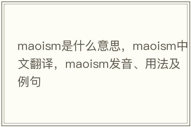 Maoism是什么意思，Maoism中文翻譯，Maoism發(fā)音、用法及例句