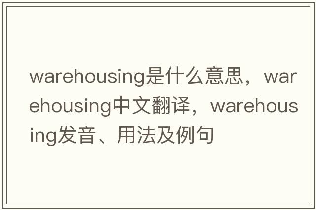 warehousing是什么意思，warehousing中文翻譯，warehousing發(fā)音、用法及例句