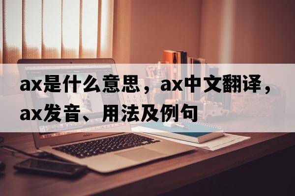 ax是什么意思，ax中文翻譯，ax發(fā)音、用法及例句
