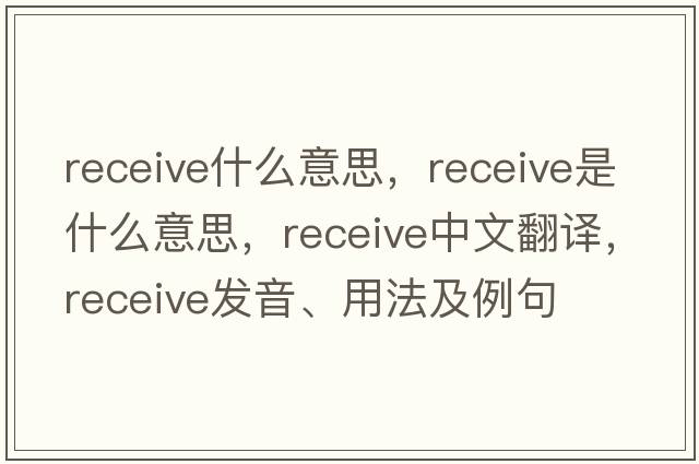 receive什么意思，receive是什么意思，receive中文翻譯，receive發(fā)音、用法及例句