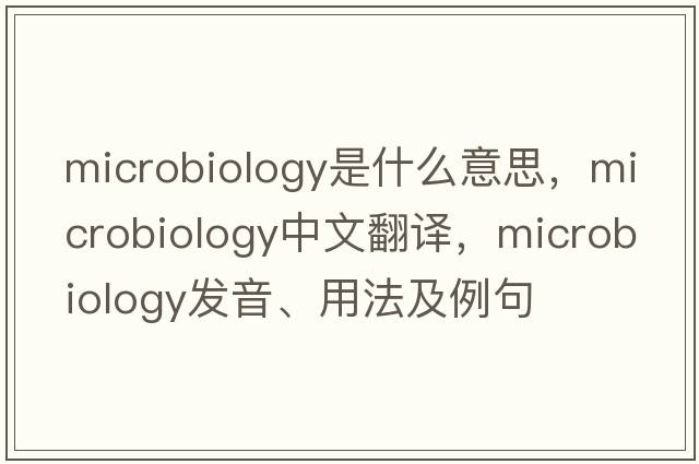 microbiology是什么意思，microbiology中文翻譯，microbiology發(fā)音、用法及例句