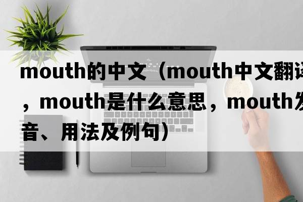 mouth的中文（mouth中文翻譯，mouth是什么意思，mouth發(fā)音、用法及例句）