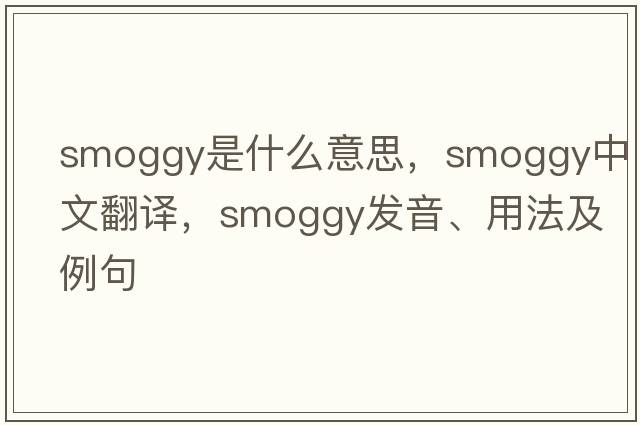 smoggy是什么意思，smoggy中文翻譯，smoggy發(fā)音、用法及例句
