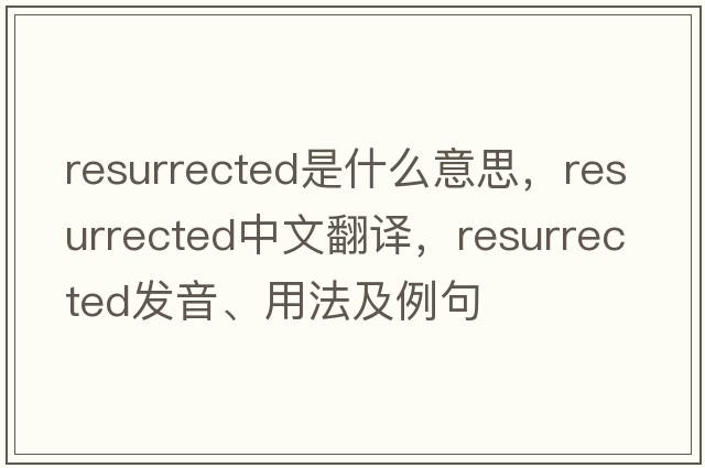 resurrected是什么意思，resurrected中文翻譯，resurrected發(fā)音、用法及例句