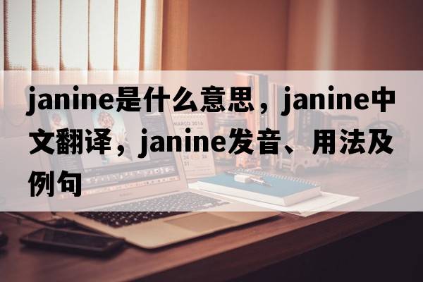 Janine是什么意思，Janine中文翻譯，Janine發(fā)音、用法及例句