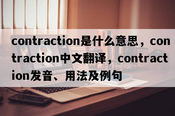 contraction是什么意思，contraction中文翻譯，contraction發(fā)音、用法及例句