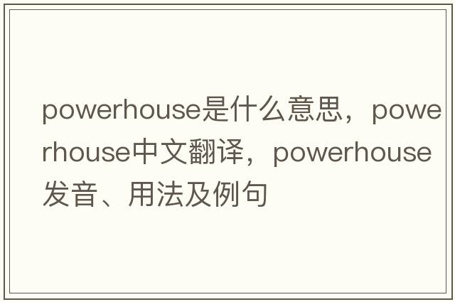 powerhouse是什么意思，powerhouse中文翻譯，powerhouse發(fā)音、用法及例句