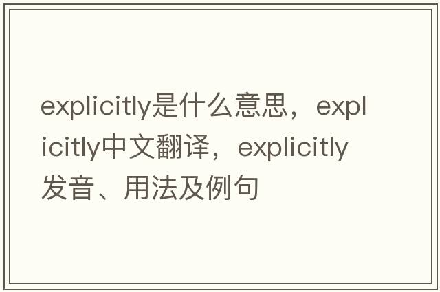 explicitly是什么意思，explicitly中文翻譯，explicitly發(fā)音、用法及例句