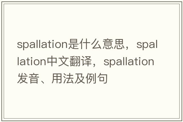 spallation是什么意思，spallation中文翻譯，spallation發(fā)音、用法及例句