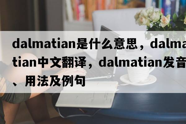 dalmatian是什么意思，dalmatian中文翻譯，dalmatian發(fā)音、用法及例句