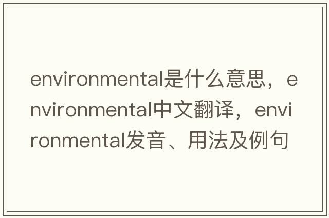 environmental是什么意思，environmental中文翻譯，environmental發(fā)音、用法及例句