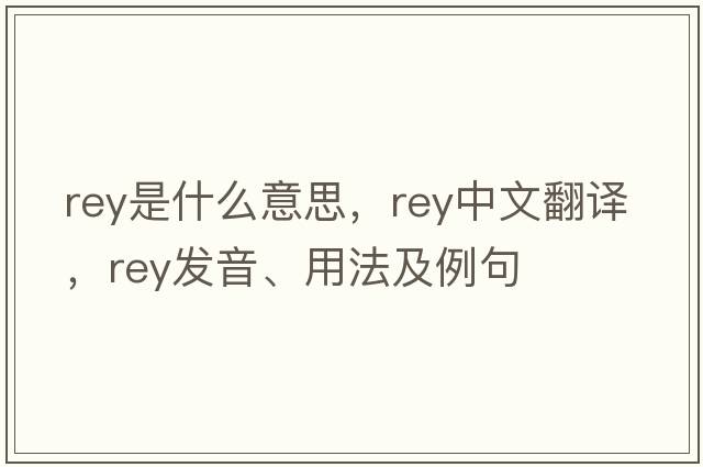 rey是什么意思，rey中文翻譯，rey發(fā)音、用法及例句