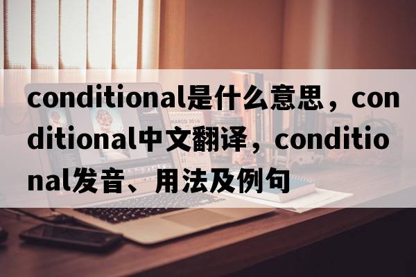 conditional是什么意思，conditional中文翻譯，conditional發(fā)音、用法及例句