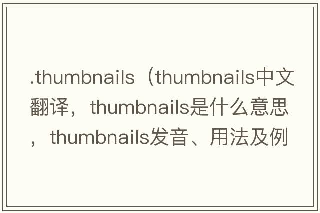 .thumbnails（thumbnails中文翻譯，thumbnails是什么意思，thumbnails發(fā)音、用法及例句）