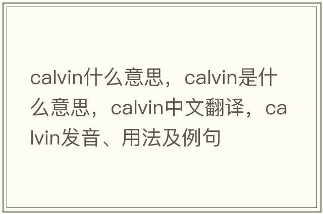 calvin什么意思，calvin是什么意思，calvin中文翻譯，calvin發(fā)音、用法及例句
