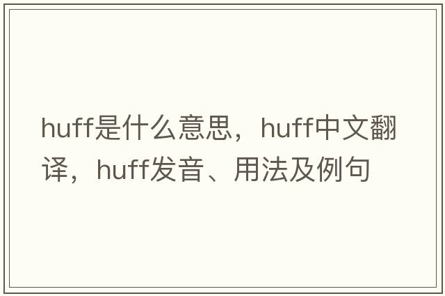 huff是什么意思，huff中文翻譯，huff發(fā)音、用法及例句