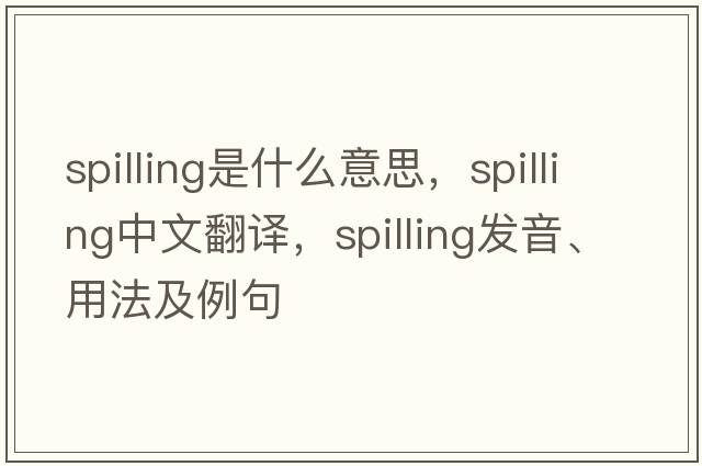 spilling是什么意思，spilling中文翻譯，spilling發(fā)音、用法及例句