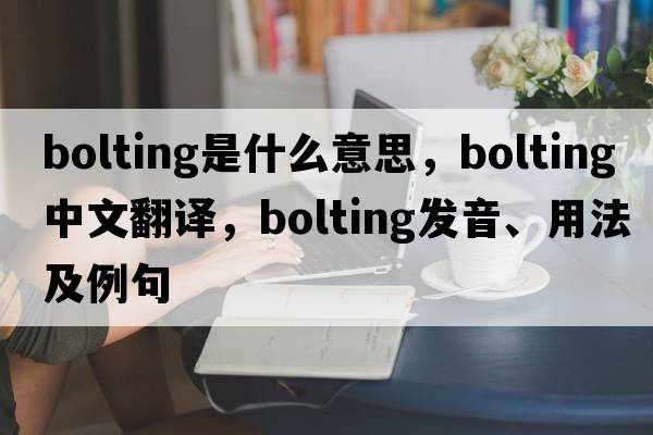 bolting是什么意思，bolting中文翻譯，bolting發(fā)音、用法及例句