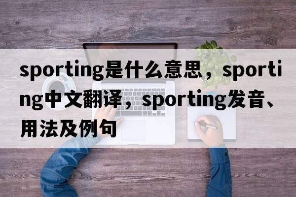 sporting是什么意思，sporting中文翻譯，sporting發(fā)音、用法及例句