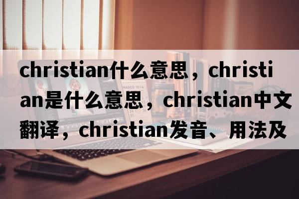christian什么意思，Christian是什么意思，Christian中文翻譯，Christian發(fā)音、用法及例句