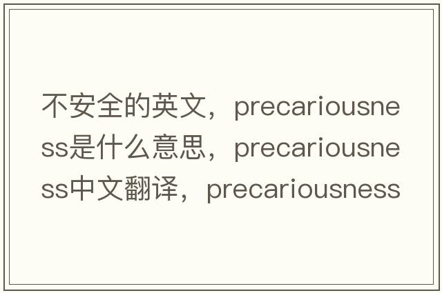 不安全的英文，precariousness是什么意思，precariousness中文翻譯，precariousness發(fā)音、用法及例句