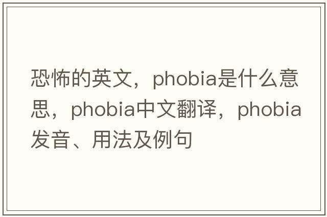 恐怖的英文，phobia是什么意思，phobia中文翻譯，phobia發(fā)音、用法及例句