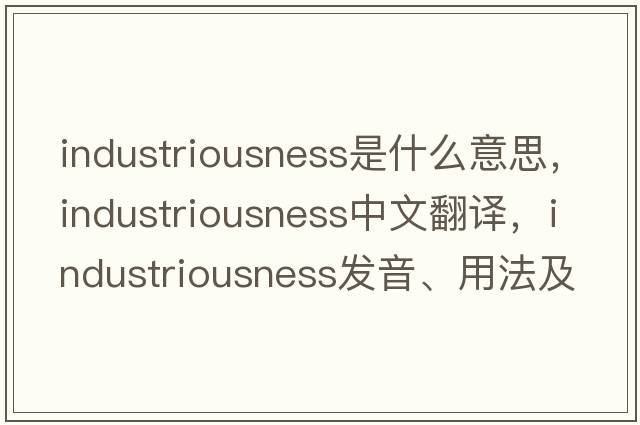 industriousness是什么意思，industriousness中文翻譯，industriousness發(fā)音、用法及例句