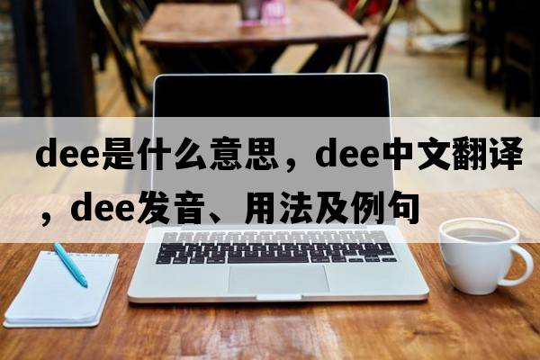dee是什么意思，dee中文翻譯，dee發(fā)音、用法及例句