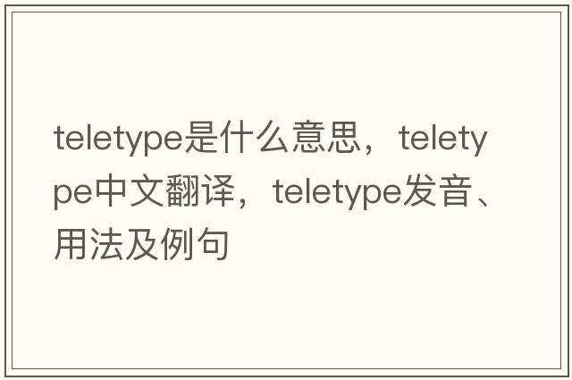 teletype是什么意思，teletype中文翻譯，teletype發(fā)音、用法及例句