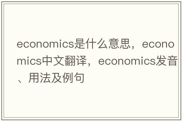 economics是什么意思，economics中文翻譯，economics發(fā)音、用法及例句