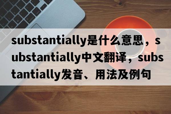 substantially是什么意思，substantially中文翻譯，substantially發(fā)音、用法及例句