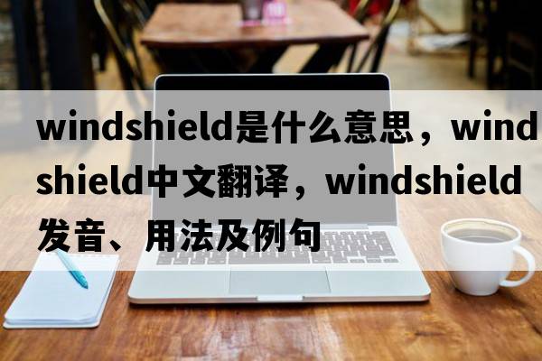 windshield是什么意思，windshield中文翻譯，windshield發(fā)音、用法及例句