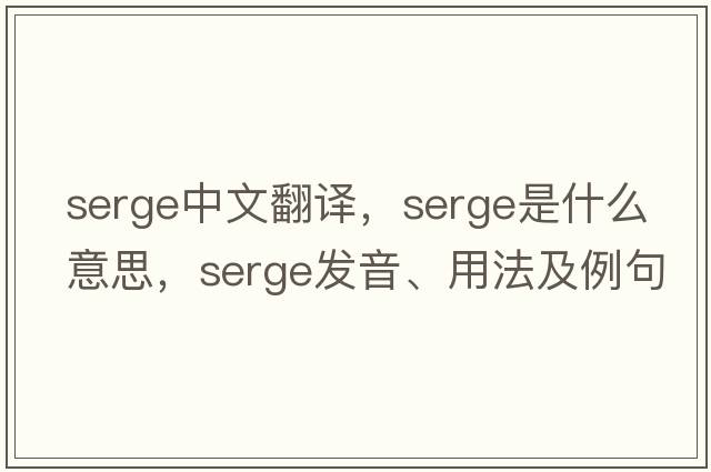 serge中文翻譯，serge是什么意思，serge發(fā)音、用法及例句