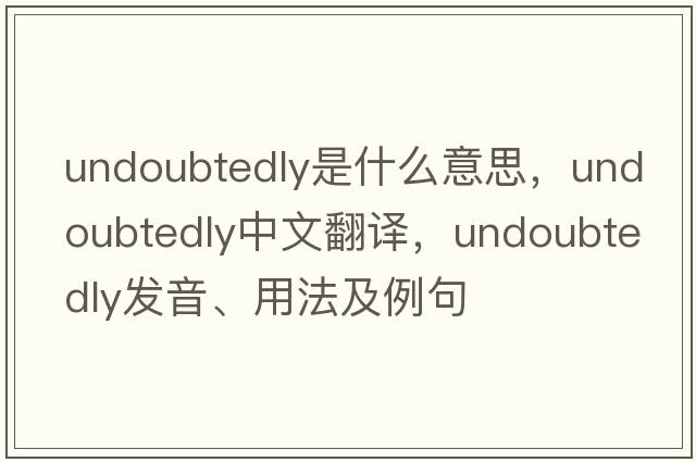 undoubtedly是什么意思，undoubtedly中文翻譯，undoubtedly發(fā)音、用法及例句