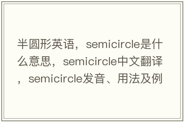 半圓形英語(yǔ)，semicircle是什么意思，semicircle中文翻譯，semicircle發(fā)音、用法及例句