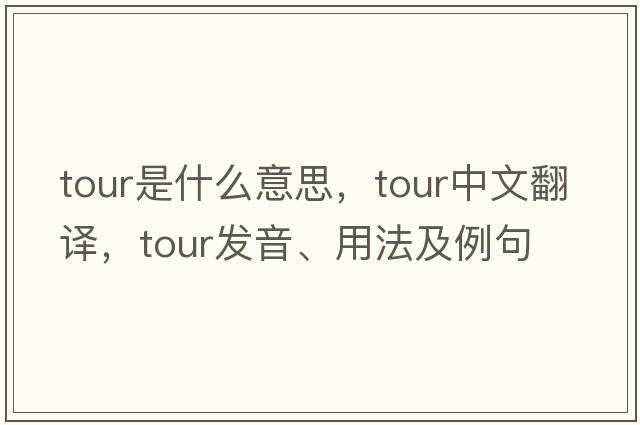 tour是什么意思，tour中文翻譯，tour發(fā)音、用法及例句