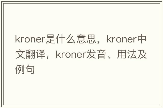 kroner是什么意思，kroner中文翻譯，kroner發(fā)音、用法及例句