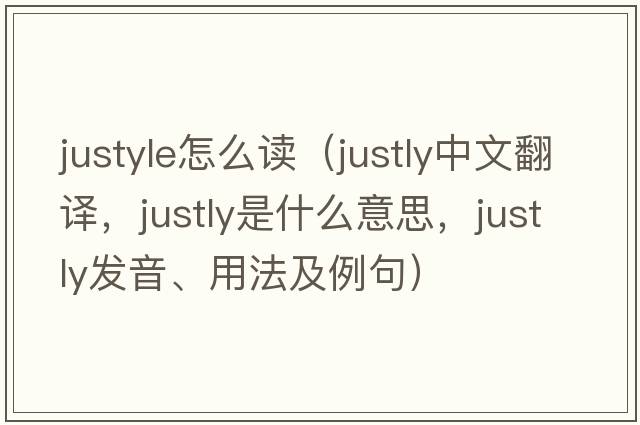 justyle怎么讀（justly中文翻譯，justly是什么意思，justly發(fā)音、用法及例句）