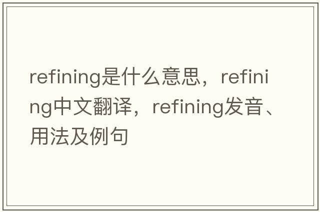 refining是什么意思，refining中文翻譯，refining發(fā)音、用法及例句