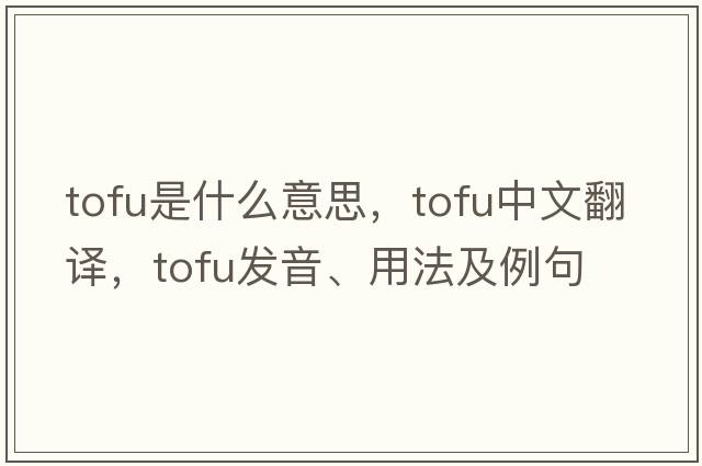 tofu是什么意思，tofu中文翻譯，tofu發(fā)音、用法及例句