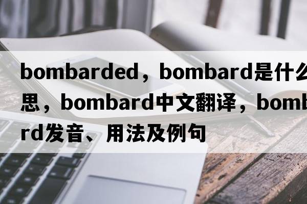 bombarded，bombard是什么意思，bombard中文翻譯，bombard發(fā)音、用法及例句