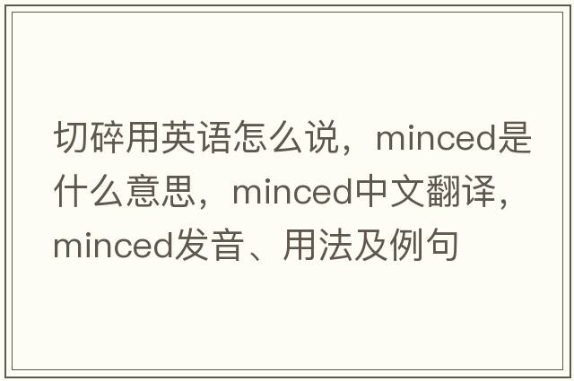 切碎用英語(yǔ)怎么說(shuō)，minced是什么意思，minced中文翻譯，minced發(fā)音、用法及例句