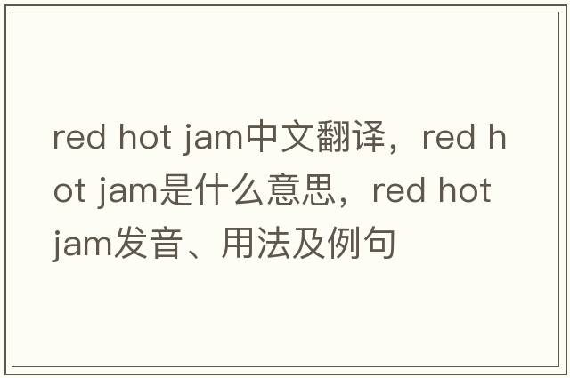 red hot jam中文翻譯，red hot jam是什么意思，red hot jam發(fā)音、用法及例句